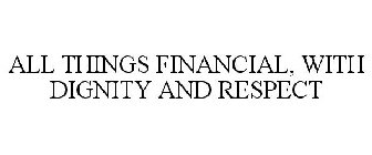 ALL THINGS FINANCIAL, WITH DIGNITY AND RESPECT