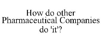HOW DO OTHER PHARMACEUTICAL COMPANIES DO 'IT'?