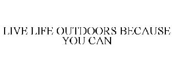 LIVE LIFE OUTDOORS BECAUSE YOU CAN