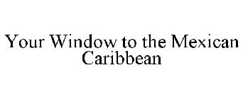 YOUR WINDOW TO THE MEXICAN CARIBBEAN