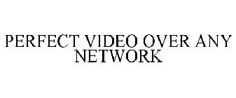 PERFECT VIDEO OVER ANY NETWORK