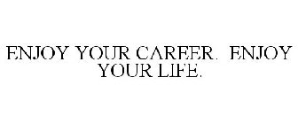 ENJOY YOUR CAREER. ENJOY YOUR LIFE.