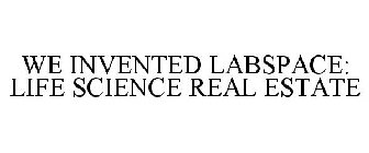 WE INVENTED LABSPACE: LIFE SCIENCE REAL ESTATE