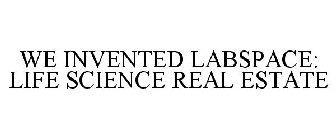 WE INVENTED LABSPACE: LIFE SCIENCE REAL ESTATE