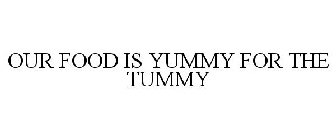 OUR FOOD IS YUMMY FOR THE TUMMY