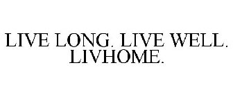 LIVE LONG. LIVE WELL. LIVHOME.