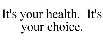 IT'S YOUR HEALTH. IT'S YOUR CHOICE.