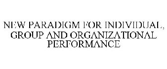 NEW PARADIGM FOR INDIVIDUAL, GROUP AND ORGANIZATIONAL PERFORMANCE
