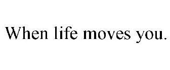 WHEN LIFE MOVES YOU.