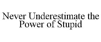NEVER UNDERESTIMATE THE POWER OF STUPID