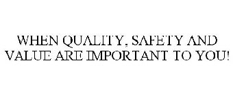 WHEN QUALITY, SAFETY AND VALUE ARE IMPORTANT TO YOU!