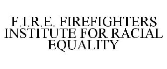 F.I.R.E. FIREFIGHTERS INSTITUTE FOR RACIAL EQUALITY
