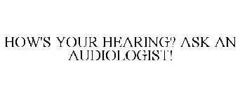 HOW'S YOUR HEARING? ASK AN AUDIOLOGIST!