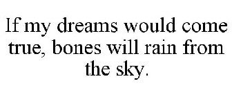 IF MY DREAMS WOULD COME TRUE, BONES WILL RAIN FROM THE SKY.