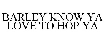 BARLEY KNOW YA LOVE TO HOP YA