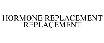 HORMONE REPLACEMENT REPLACEMENT