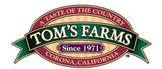 A TASTE OF THE COUNTRY TOM'S FARMS SINCE 1971 CORONA CALIFORNIA