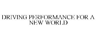DRIVING PERFORMANCE FOR A NEW WORLD
