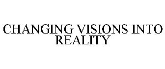 CHANGING VISIONS INTO REALITY