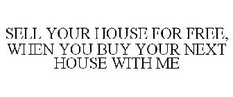 SELL YOUR HOUSE FOR FREE, WHEN YOU BUY YOUR NEXT HOUSE WITH ME