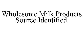 WHOLESOME MILK PRODUCTS SOURCE IDENTIFIED