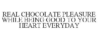 REAL CHOCOLATE PLEASURE WHILE BEING GOOD TO YOUR HEART EVERYDAY