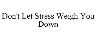 DON'T LET STRESS WEIGH YOU DOWN