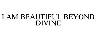 I AM BEAUTIFUL BEYOND DIVINE