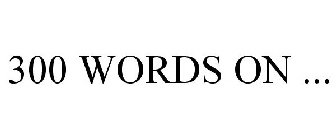 300 WORDS ON ...