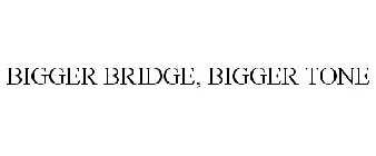 BIGGER BRIDGE, BIGGER TONE