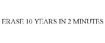 ERASE 10 YEARS IN 2 MINUTES