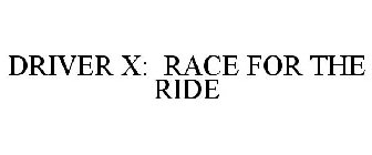 DRIVER X: RACE FOR THE RIDE
