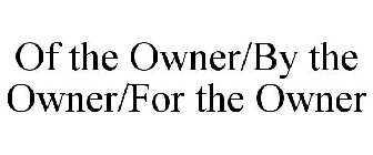 OF THE OWNER/BY THE OWNER/FOR THE OWNER