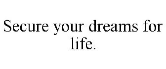 SECURE YOUR DREAMS FOR LIFE.
