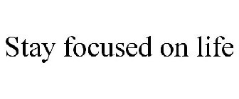 STAY FOCUSED ON LIFE