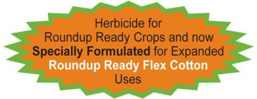 HERBICIDE FOR ROUNDUP READY CROPS AND NOW SPECIALLY FORMULATED FOR EXPANDED ROUNDUP READY FLEX COTTON USES