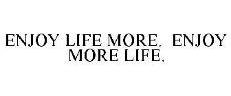 ENJOY LIFE MORE. ENJOY MORE LIFE.