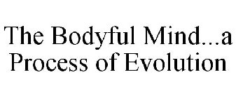 THE BODYFUL MIND...A PROCESS OF EVOLUTION