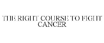 THE RIGHT COURSE TO FIGHT CANCER