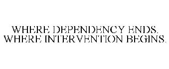 WHERE DEPENDENCY ENDS. WHERE INTERVENTION BEGINS.