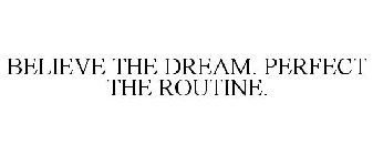 BELIEVE THE DREAM. PERFECT THE ROUTINE.