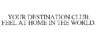 YOUR DESTINATION CLUB. FEEL AT HOME IN THE WORLD.