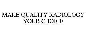 MAKE QUALITY RADIOLOGY YOUR CHOICE
