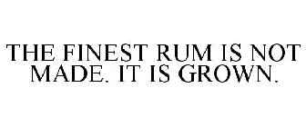 THE FINEST RUM IS NOT MADE. IT IS GROWN.