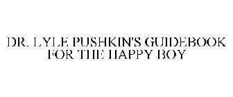 DR. LYLE PUSHKIN'S GUIDEBOOK FOR THE HAPPY BOY