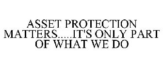 ASSET PROTECTION MATTERS.....IT'S ONLY PART OF WHAT WE DO