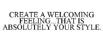 CREATE A WELCOMING FEELING...THAT IS ABSOLUTELY YOUR STYLE.