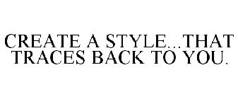 CREATE A STYLE...THAT TRACES BACK TO YOU.