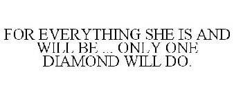 FOR EVERYTHING SHE IS AND WILL BE ... ONLY ONE DIAMOND WILL DO.
