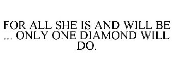 FOR ALL SHE IS AND WILL BE ... ONLY ONE DIAMOND WILL DO.